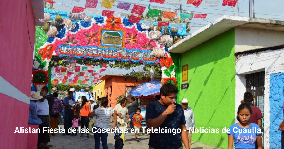 Alistan Fiesta de las Cosechas en Tetelcingo – Noticias de Cuautla