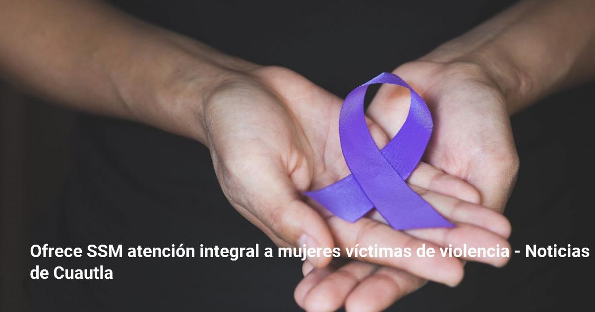 Ofrece SSM atención integral a mujeres víctimas de violencia – Noticias ...