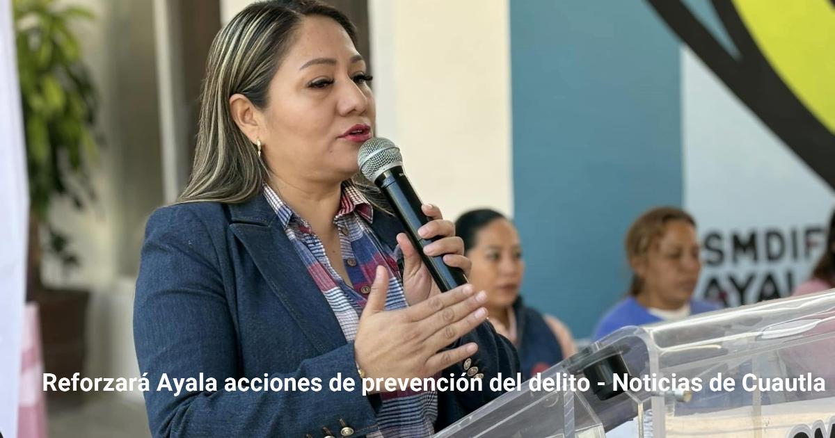Reforzará Ayala acciones de prevención del delito – Noticias de Cuautla
